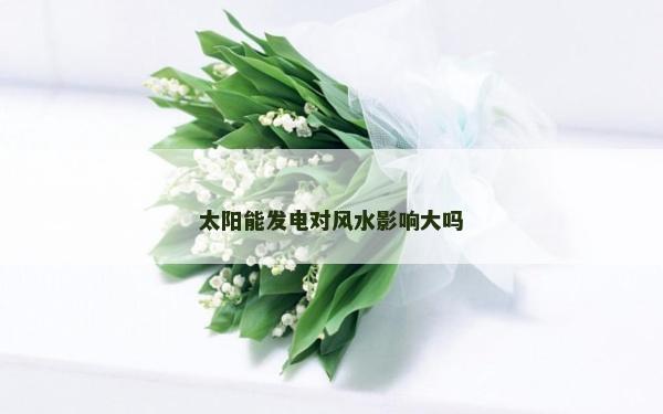 太陽能發電對風水影響大嗎