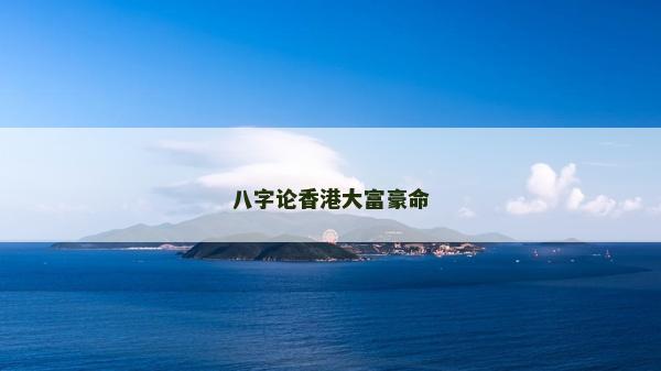 八字論香港大富豪命