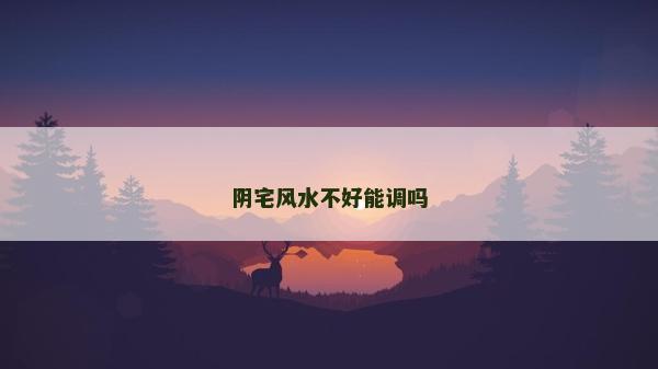 陰宅風(fēng)水不好能調(diào)嗎
