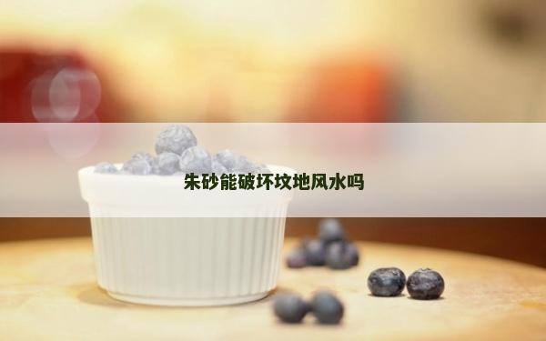 朱砂能破壞墳地風水嗎