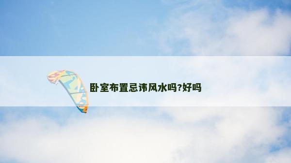 臥室布置忌諱風水嗎?好嗎