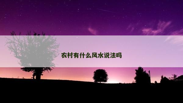 農(nóng)村有什么風(fēng)水說(shuō)法嗎