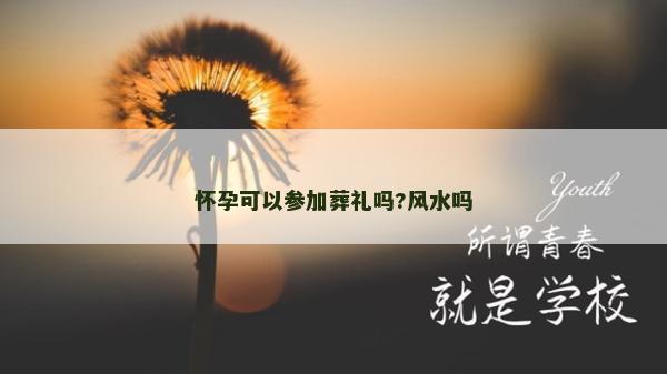 懷孕可以參加葬禮嗎?風水嗎