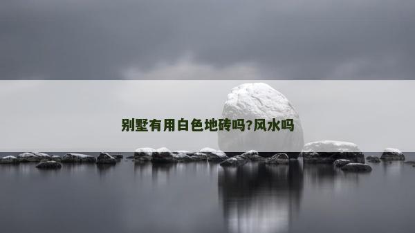 別墅有用白色地磚嗎?風水嗎