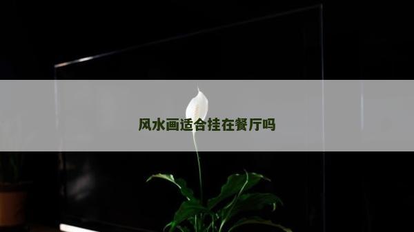 風水畫適合掛在餐廳嗎