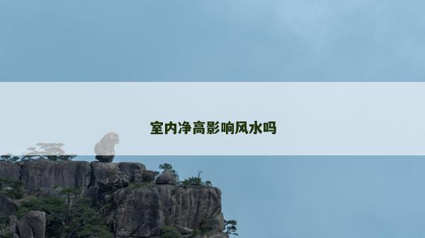室內(nèi)凈高影響風(fēng)水嗎