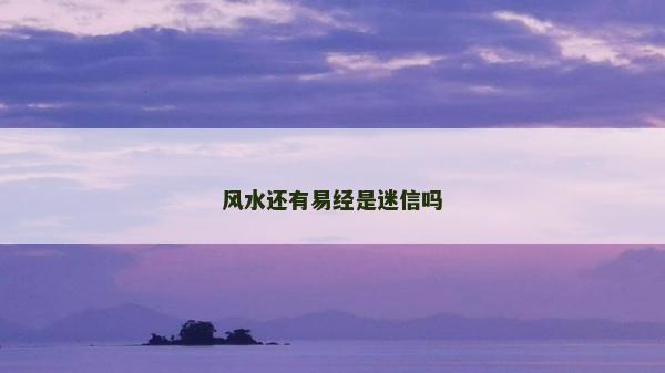 風水還有易經是迷信嗎 風水還有易經是迷信嗎