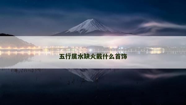 五行屬水缺火戴什么首飾