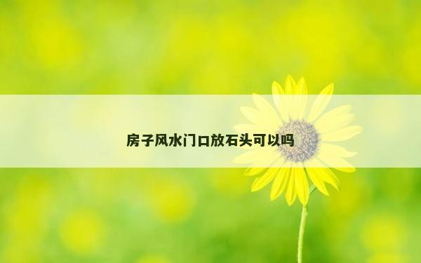 房子風(fēng)水門口放石頭可以嗎