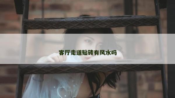 客廳走道貼磚有風(fēng)水嗎