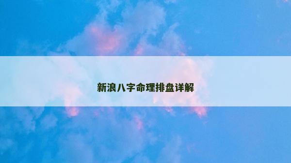 新浪八字命理排盤詳解 新浪八字命理排盤詳解