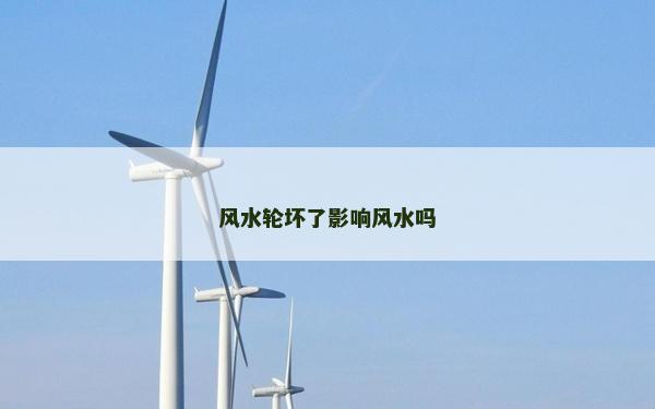 風水輪壞了影響風水嗎