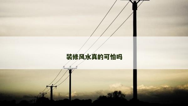裝修風(fēng)水真的可怕嗎