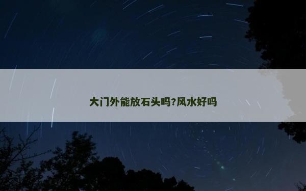 大門外能放石頭嗎?風水好嗎