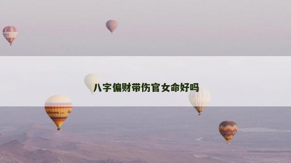 八字偏財帶傷官女命好嗎