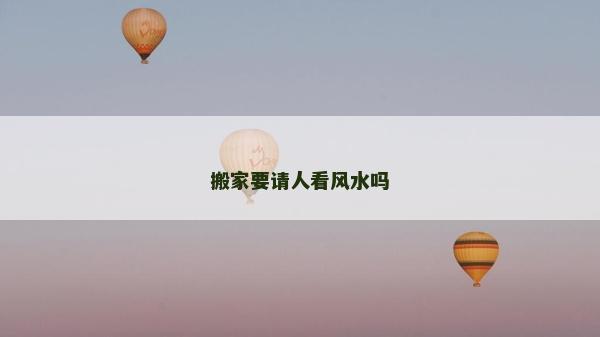 搬家要請人看風水嗎
