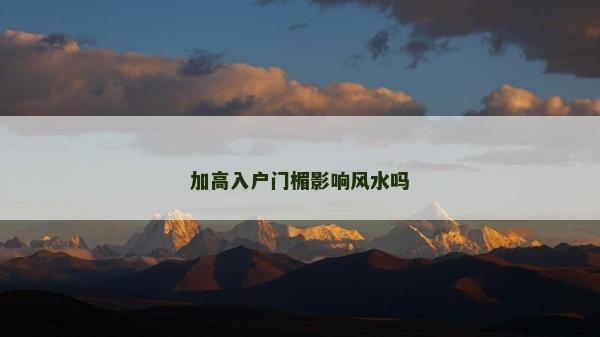 加高入戶門(mén)楣影響風(fēng)水嗎