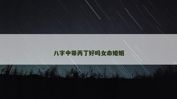 八字中帶丙丁好嗎女命婚姻 八字中帶丙丁好嗎女命婚姻
