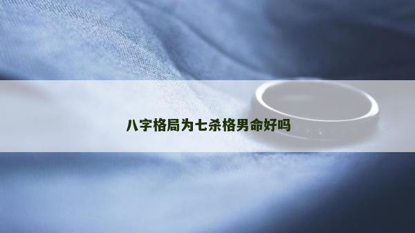 八字格局為七殺格男命好嗎