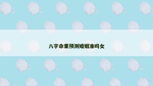 八字命里預測婚姻準嗎女