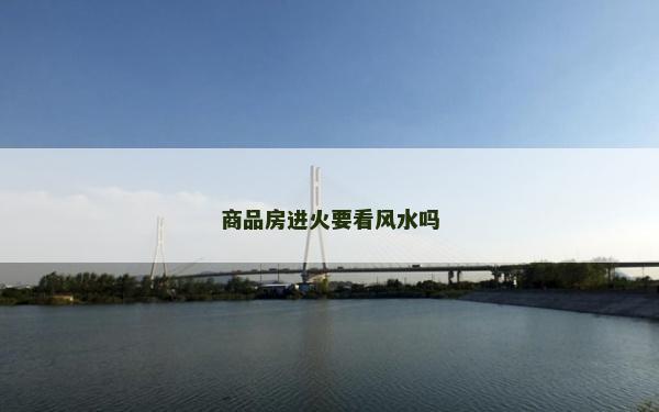商品房進火要看風水嗎