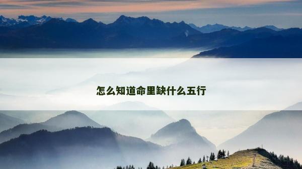 怎么知道命里缺什么五行