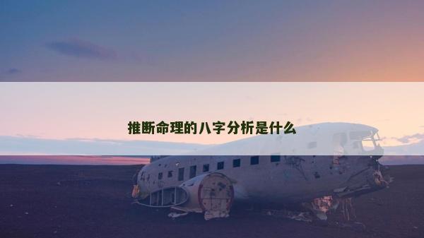 推斷命理的八字分析是什么 推斷命理的八字分析是什么