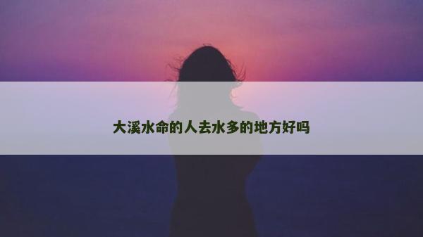 大溪水命的人去水多的地方好嗎