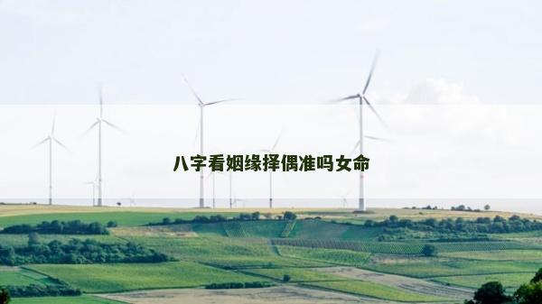 八字看姻緣擇偶準(zhǔn)嗎女命 八字看姻緣擇偶準(zhǔn)嗎女命