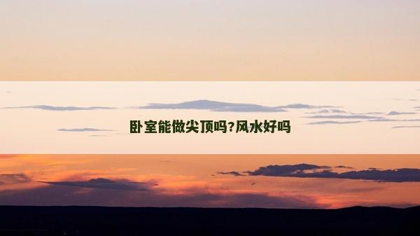 臥室能做尖頂嗎?風水好嗎