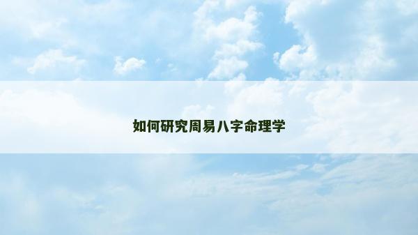 如何研究周易八字命理學(xué)