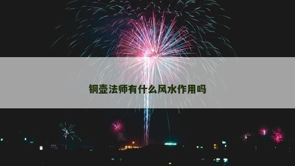 銅壺法師有什么風水作用嗎