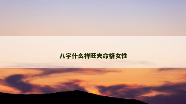 八字什么樣旺夫命格女性