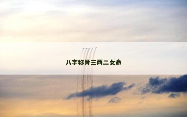 八字稱骨三兩二女命