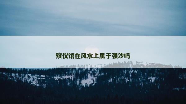 殯儀館在風水上屬于強沙嗎