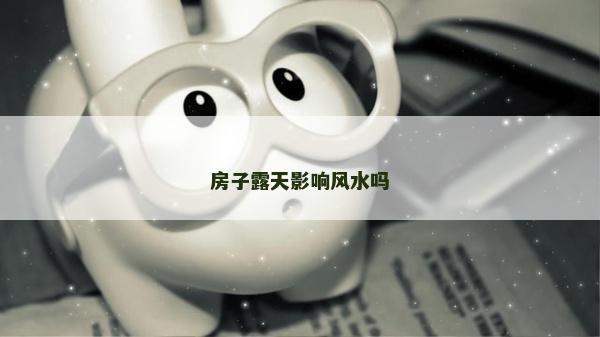 房子露天影響風(fēng)水嗎