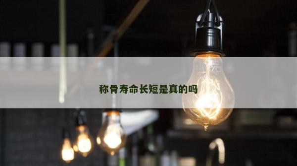 稱骨壽命長短是真的嗎