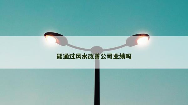 能通過風水改善公司業績嗎