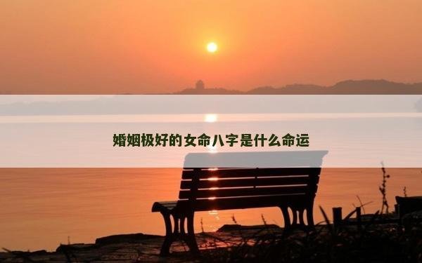 婚姻極好的女命八字是什么命運