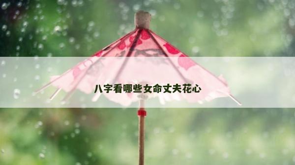 八字看哪些女命丈夫花心