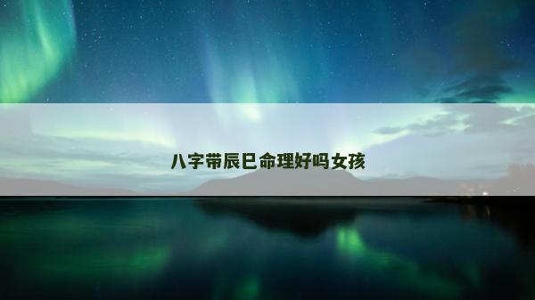 八字帶辰巳命理好嗎女孩