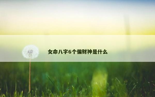 女命八字6個偏財神是什么