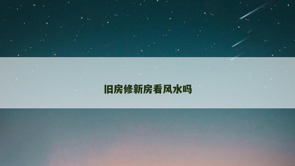 舊房修新房看風水嗎