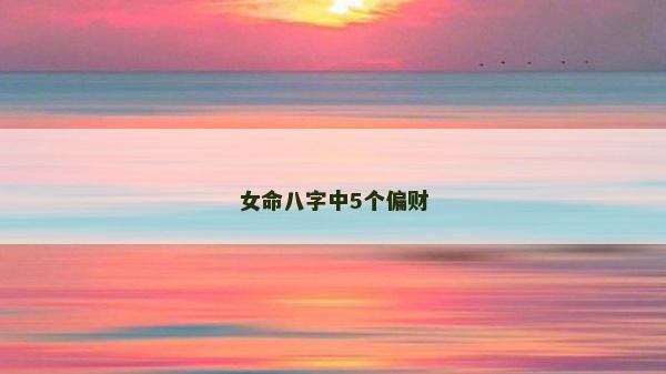 女命八字中5個(gè)偏財(cái)