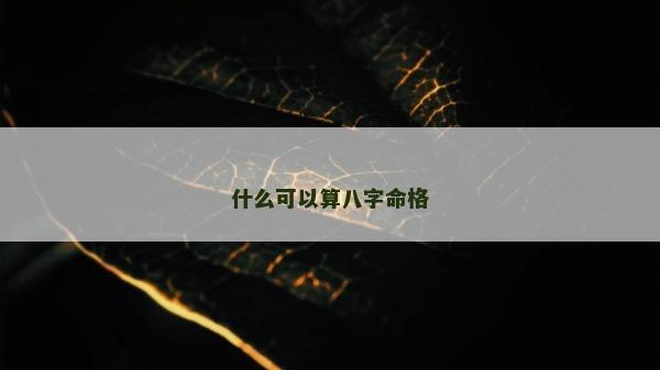 什么可以算八字命格