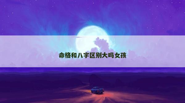 命格和八字區別大嗎女孩