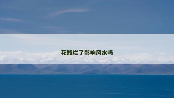 花瓶爛了影響風水嗎