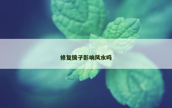 修復鏡子影響風水嗎