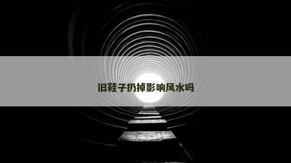 舊鞋子扔掉影響風水嗎