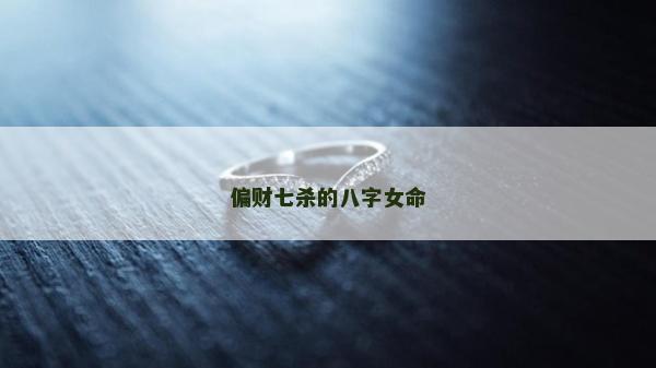 偏財七殺的八字女命